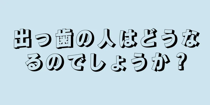 出っ歯の人はどうなるのでしょうか？