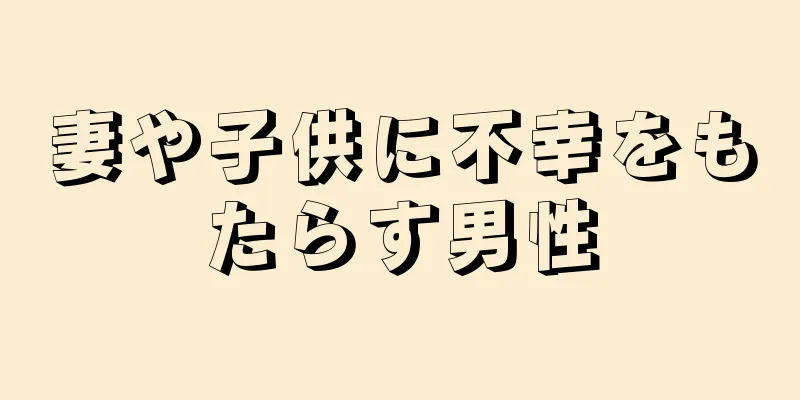妻や子供に不幸をもたらす男性