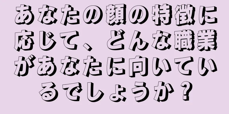 あなたの顔の特徴に応じて、どんな職業があなたに向いているでしょうか？