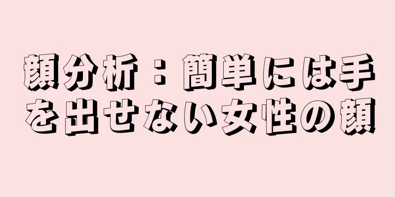 顔分析：簡単には手を出せない女性の顔
