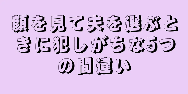 顔を見て夫を選ぶときに犯しがちな5つの間違い