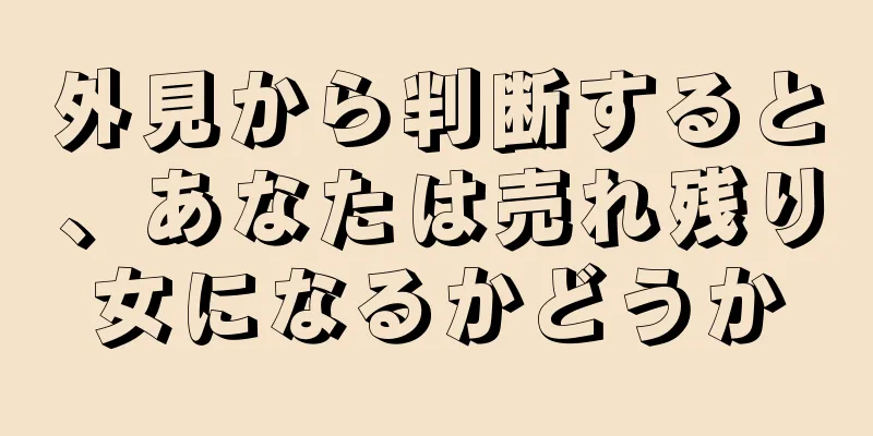 外見から判断すると、あなたは売れ残り女になるかどうか