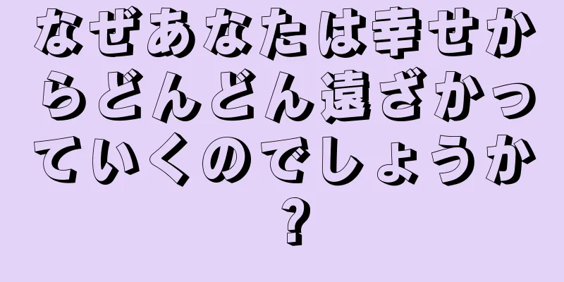 なぜあなたは幸せからどんどん遠ざかっていくのでしょうか？