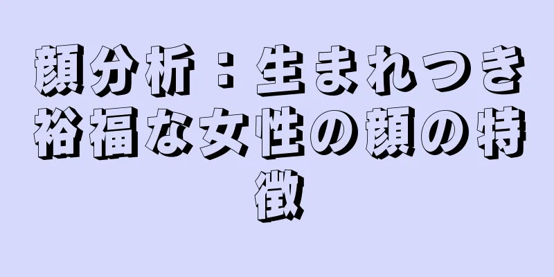 顔分析：生まれつき裕福な女性の顔の特徴