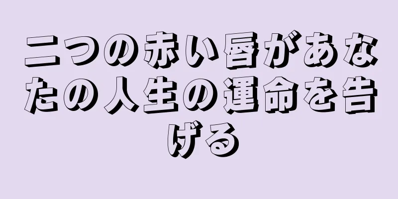 二つの赤い唇があなたの人生の運命を告げる