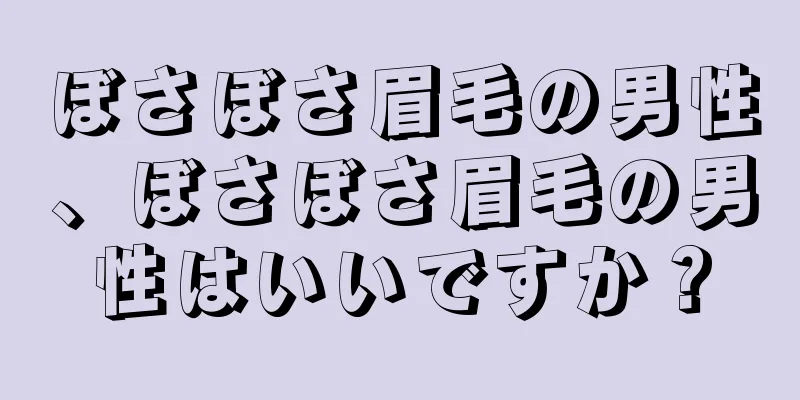 ぼさぼさ眉毛の男性、ぼさぼさ眉毛の男性はいいですか？