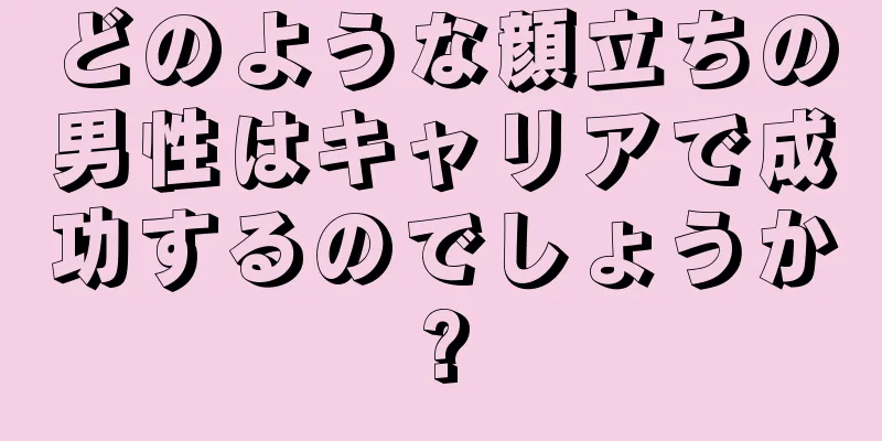 どのような顔立ちの男性はキャリアで成功するのでしょうか?