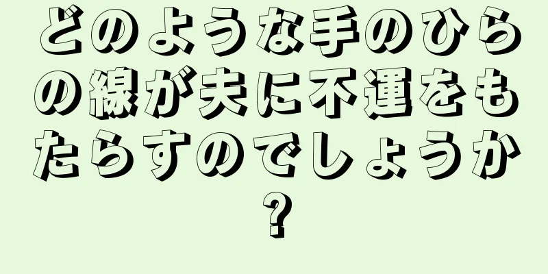 どのような手のひらの線が夫に不運をもたらすのでしょうか?