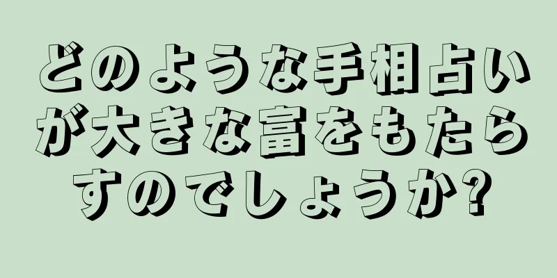 どのような手相占いが大きな富をもたらすのでしょうか?