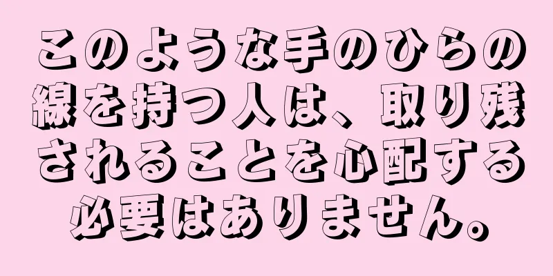 このような手のひらの線を持つ人は、取り残されることを心配する必要はありません。