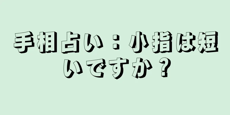 手相占い：小指は短いですか？
