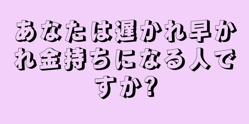 あなたは遅かれ早かれ金持ちになる人ですか?