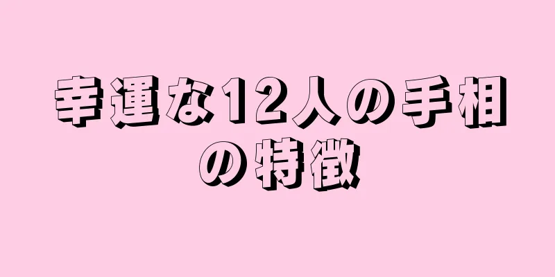 幸運な12人の手相の特徴