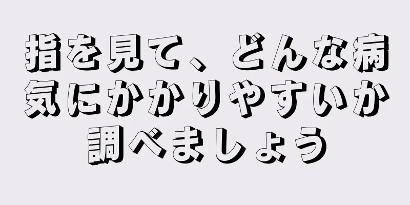 指を見て、どんな病気にかかりやすいか調べましょう