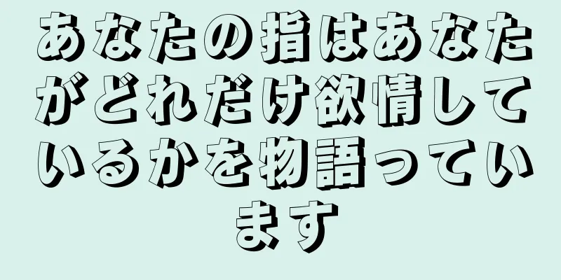あなたの指はあなたがどれだけ欲情しているかを物語っています