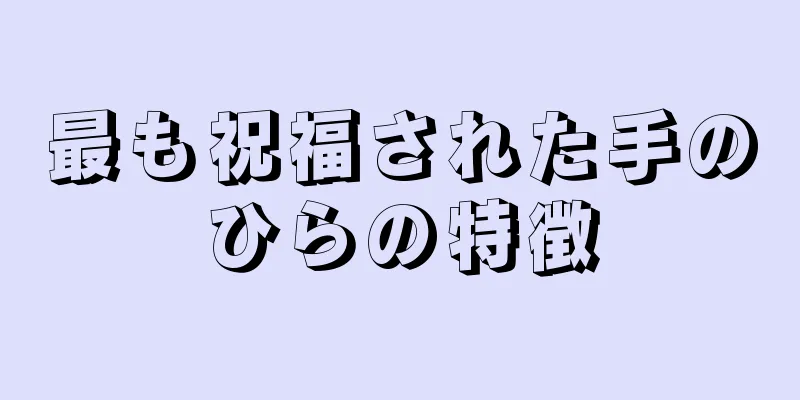 最も祝福された手のひらの特徴
