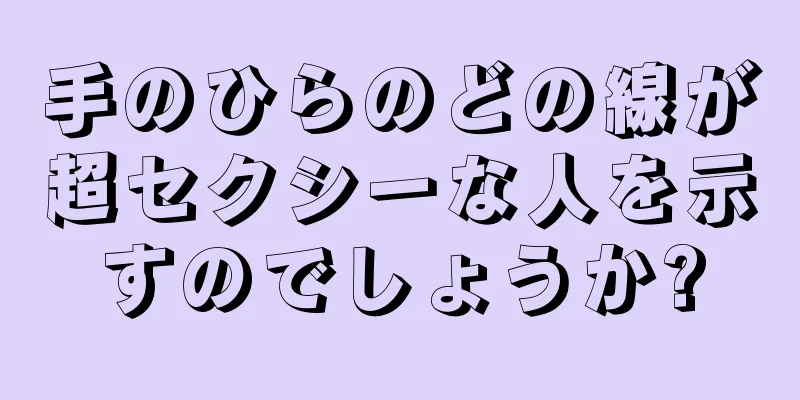 手のひらのどの線が超セクシーな人を示すのでしょうか?