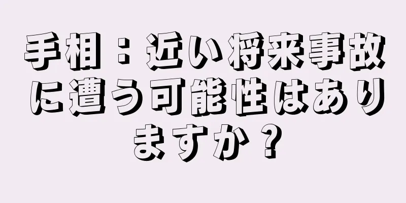 手相：近い将来事故に遭う可能性はありますか？