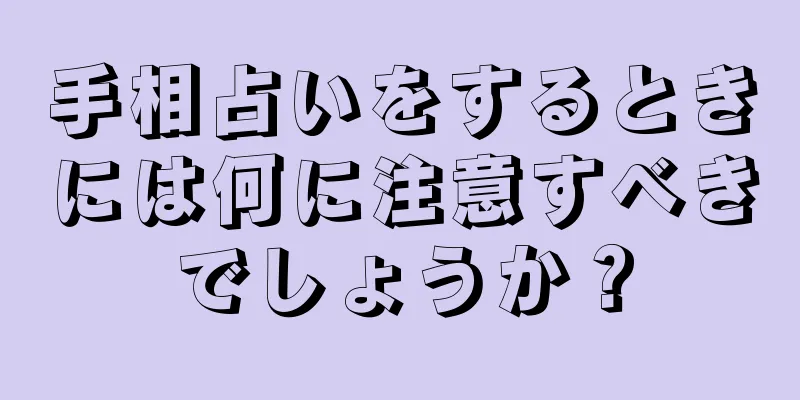 手相占いをするときには何に注意すべきでしょうか？