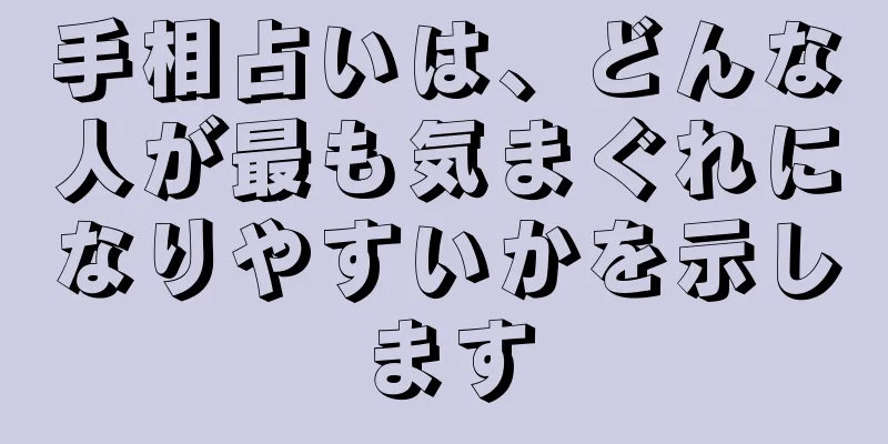 手相占いは、どんな人が最も気まぐれになりやすいかを示します