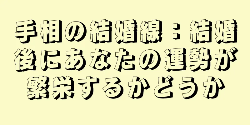手相の結婚線：結婚後にあなたの運勢が繁栄するかどうか
