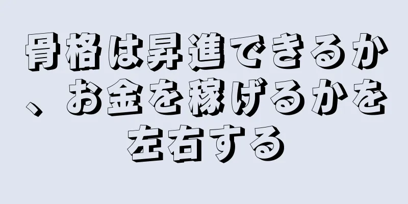 骨格は昇進できるか、お金を稼げるかを左右する