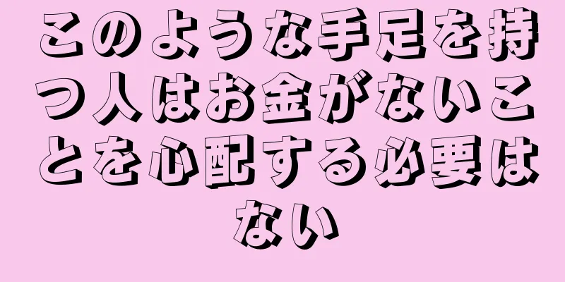 このような手足を持つ人はお金がないことを心配する必要はない