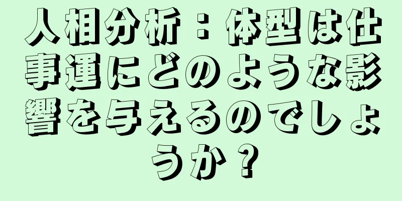 人相分析：体型は仕事運にどのような影響を与えるのでしょうか？