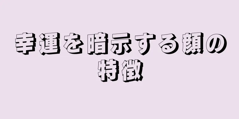 幸運を暗示する顔の特徴