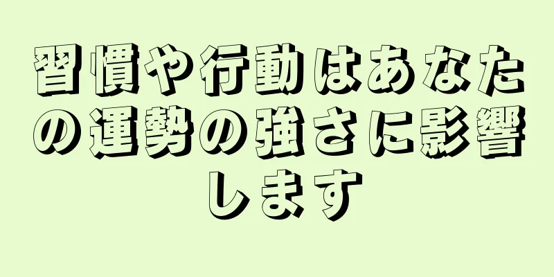 習慣や行動はあなたの運勢の強さに影響します