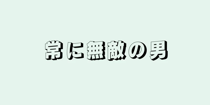 常に無敵の男