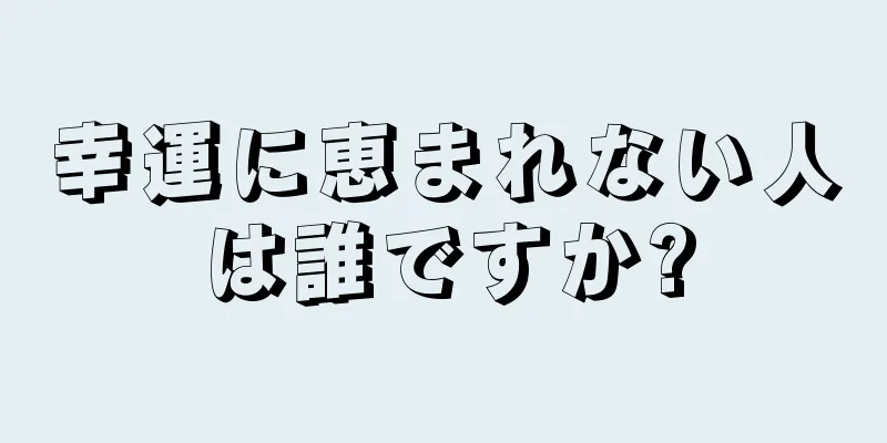 幸運に恵まれない人は誰ですか?