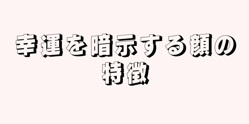 幸運を暗示する顔の特徴