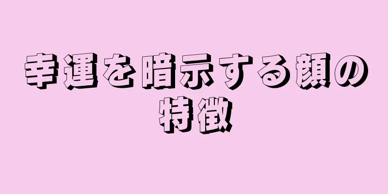 幸運を暗示する顔の特徴