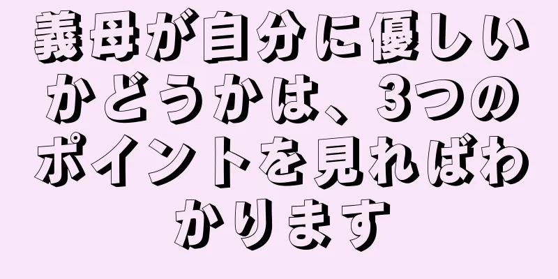 義母が自分に優しいかどうかは、3つのポイントを見ればわかります