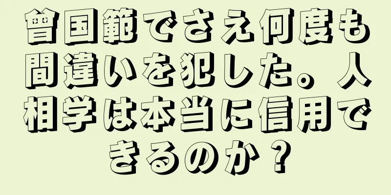 曾国範でさえ何度も間違いを犯した。人相学は本当に信用できるのか？