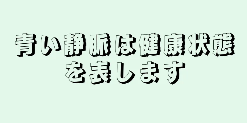 青い静脈は健康状態を表します