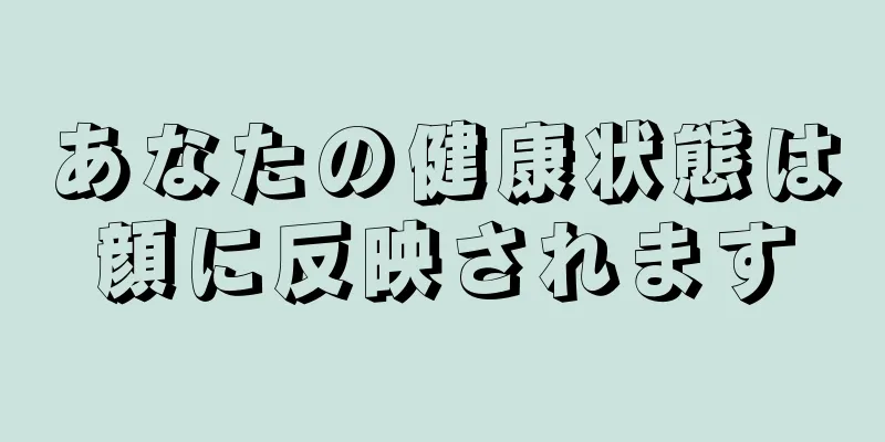 あなたの健康状態は顔に反映されます