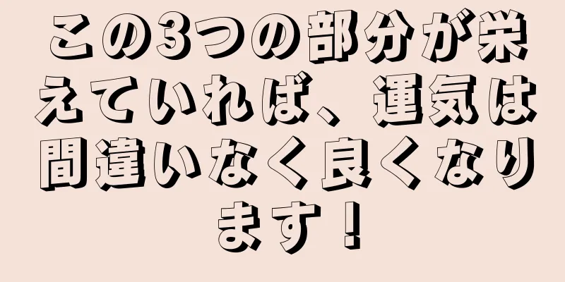 この3つの部分が栄えていれば、運気は間違いなく良くなります！