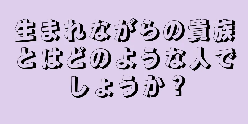 生まれながらの貴族とはどのような人でしょうか？