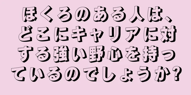 ほくろのある人は、どこにキャリアに対する強い野心を持っているのでしょうか?