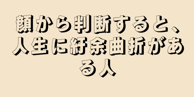 顔から判断すると、人生に紆余曲折がある人