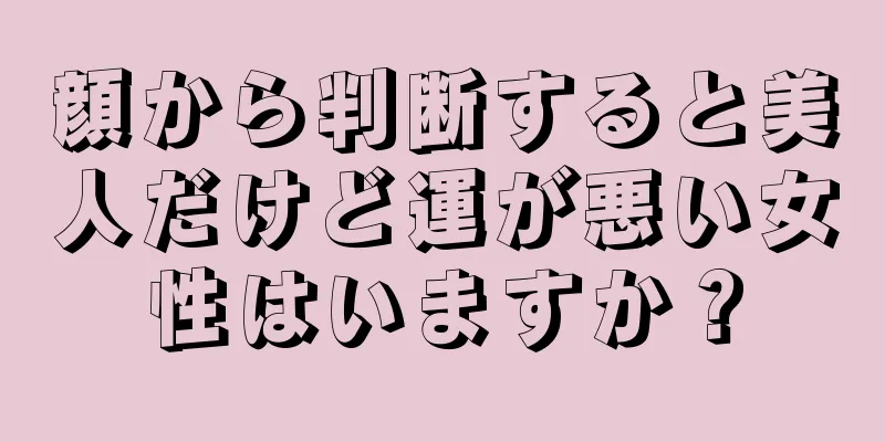 顔から判断すると美人だけど運が悪い女性はいますか？