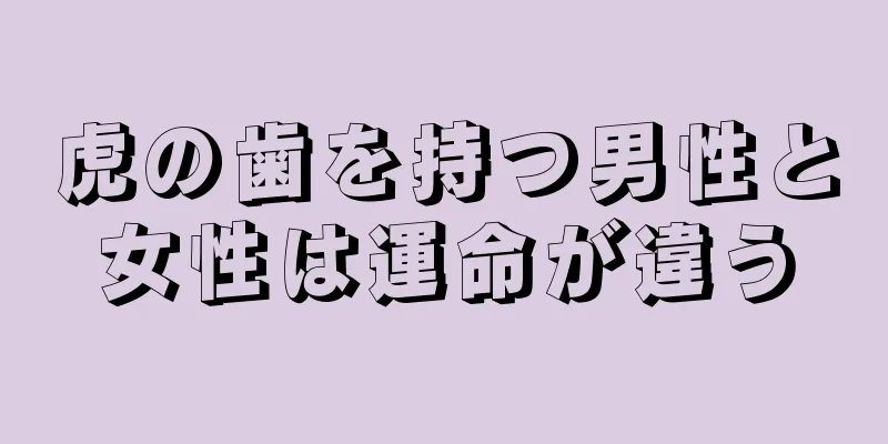虎の歯を持つ男性と女性は運命が違う