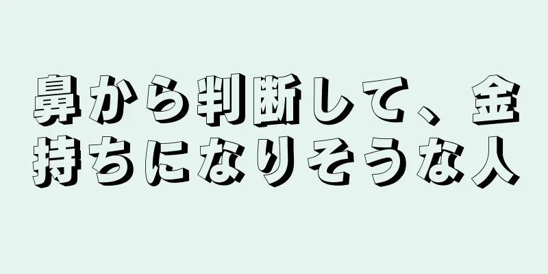 鼻から判断して、金持ちになりそうな人