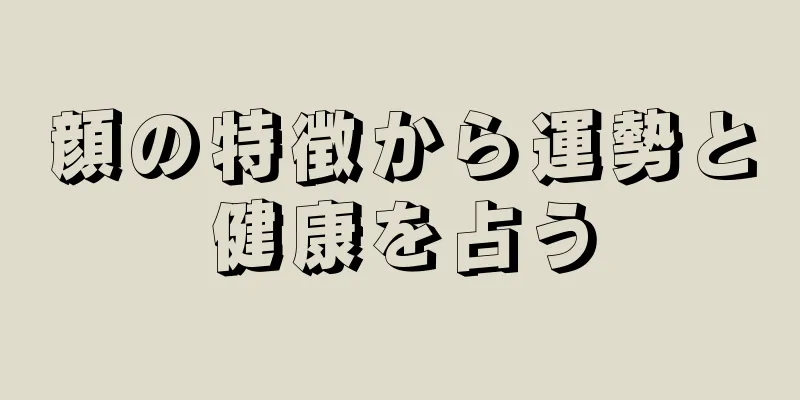 顔の特徴から運勢と健康を占う