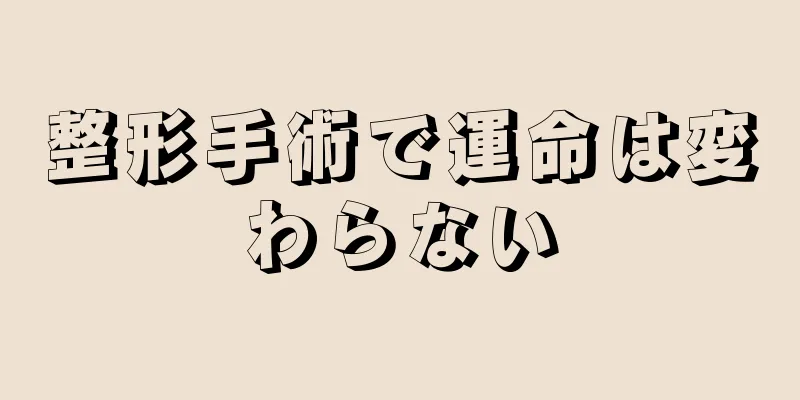 整形手術で運命は変わらない