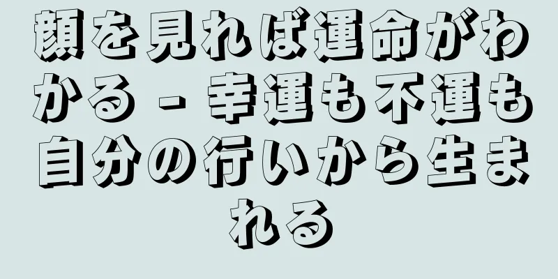 顔を見れば運命がわかる - 幸運も不運も自分の行いから生まれる