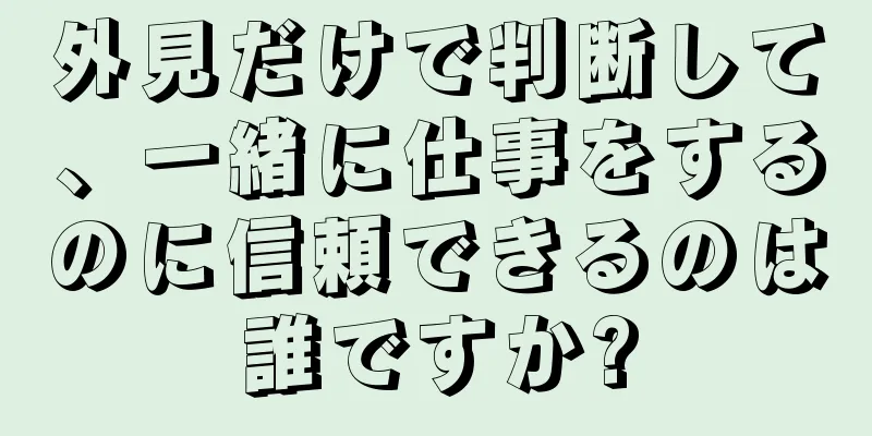 外見だけで判断して、一緒に仕事をするのに信頼できるのは誰ですか?