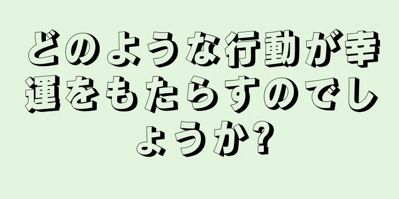 どのような行動が幸運をもたらすのでしょうか?